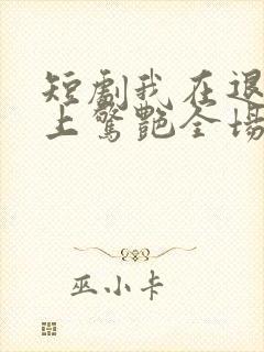 短剧我在退婚宴上惊艳全场