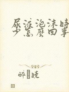 尿液泡沫时多时少怎么回事