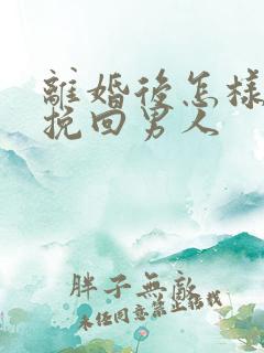 离婚后怎样才能挽回男人