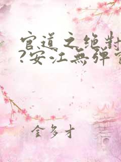 官道之绝对权力?安江无弹窗