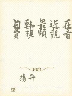 日韩最近在线免费视频观看