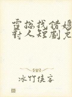 霍总找错媳妇撩对人短剧免费观看