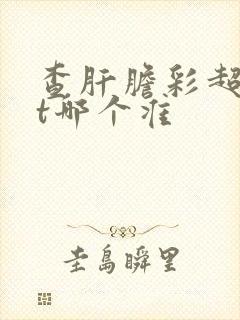 查肝胆彩超和ct哪个准