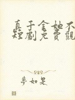 真千金她不好惹短剧免费观看全集