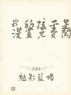 我的孩子是大佬漫画免费阅读