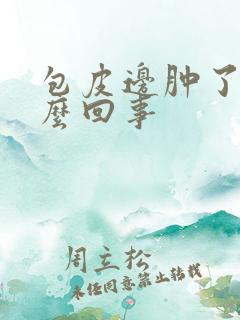 包皮边肿了是怎么回事