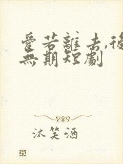 爱若离去,后会无期短剧