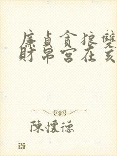 廉贞贪狼双陷在财帛宫在亥