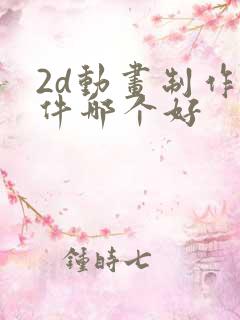 2d动画制作软件哪个好