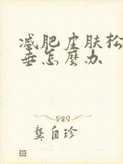 减肥皮肤松弛下垂怎么办