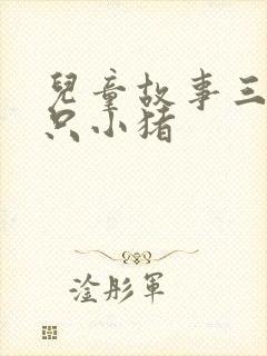 儿童故事三只三只小猪