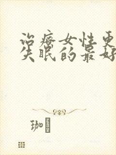 治疗女性更年期失眠的最好办法