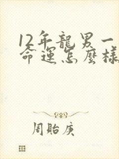 12年龙男一生命运怎么样