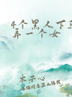4个黑人下药玩弄一个女