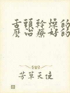 舌头干燥的症怎么治疗好的快