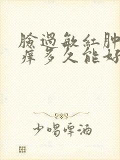 脸过敏红肿发烫痒多久能好