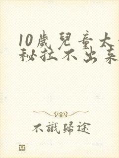 10岁儿童太便秘拉不出来怎么办