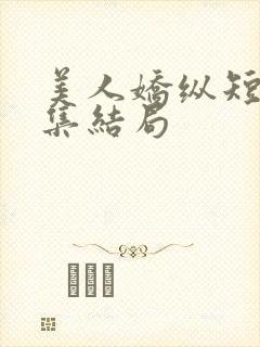 美人娇纵短剧全集结局