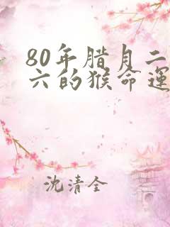 80年腊月二十六的猴命运婚姻