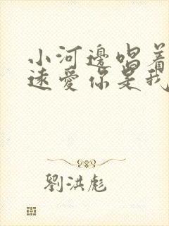 小河边唱着歌永远爱你是我是什么歌