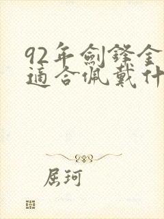 92年剑锋金命适合佩戴什么