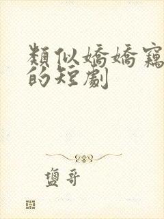 类似娇娇窃君心的短剧