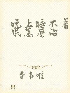 晚上睡不着觉失眠怎么治