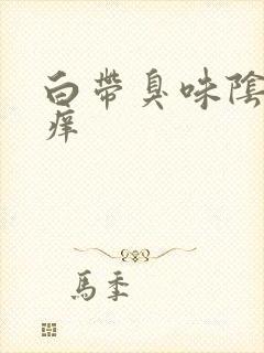 白带臭味阴部瘙痒