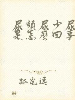 尿频尿少尿无力是怎么回事