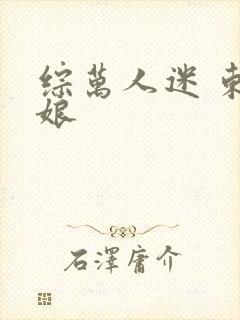 综万人迷 东施娘