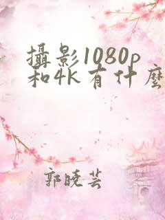 摄影1080p和4k有什么区别