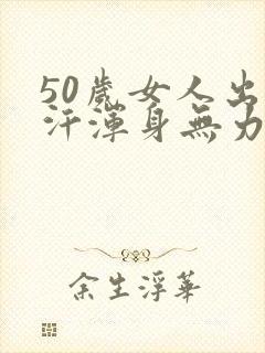 50岁女人出虚汗浑身无力是怎么回事