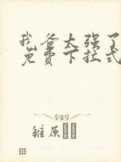 我爸太强了漫画免费下拉式