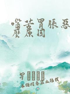 嘴苦胃胀恶心什么原因