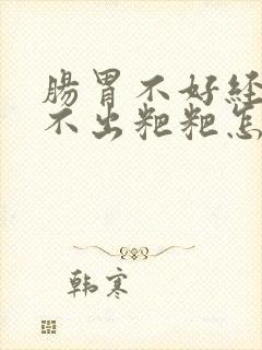 肠胃不好经常拉不出粑粑怎么办