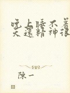 晚上睡不着,白天还精神很好