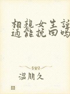 相亲女生说不合适能挽回吗