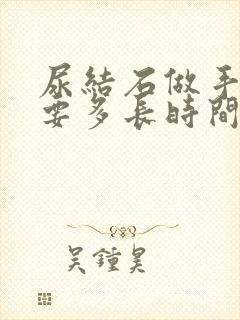 尿结石做手术需要多长时间