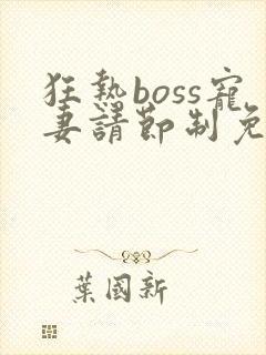 狂热boss宠妻请节制免费漫画