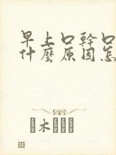 早上口干口苦是什么原因怎么解决