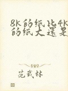 8k的纸比4k的纸大还是小