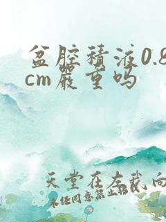 盆腔积液0.8cm严重吗