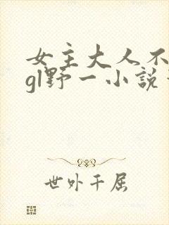 女主大人不对劲gl野一小说笔趣阁