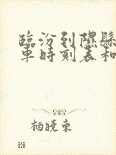 临汾到隰县的汽车时刻表和票价