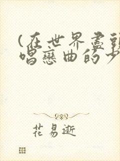 (在世界尽头咏唱恋曲的少女)