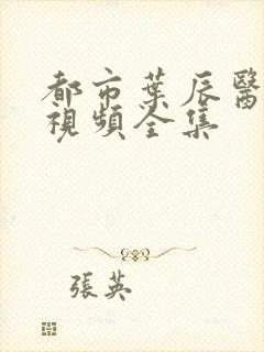 都市叶辰医短剧视频全集