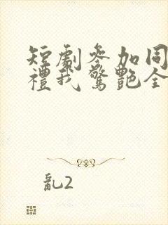 短剧参加同学婚礼我惊艳全场