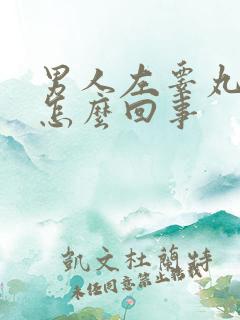 男人左睾丸肿了怎么回事