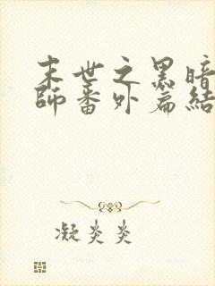 末世之黑暗召唤师番外篇结局