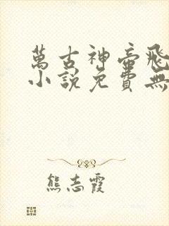 万古神帝飞天鱼小说免费无弹窗